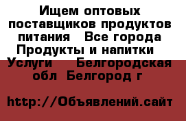 Ищем оптовых поставщиков продуктов питания - Все города Продукты и напитки » Услуги   . Белгородская обл.,Белгород г.